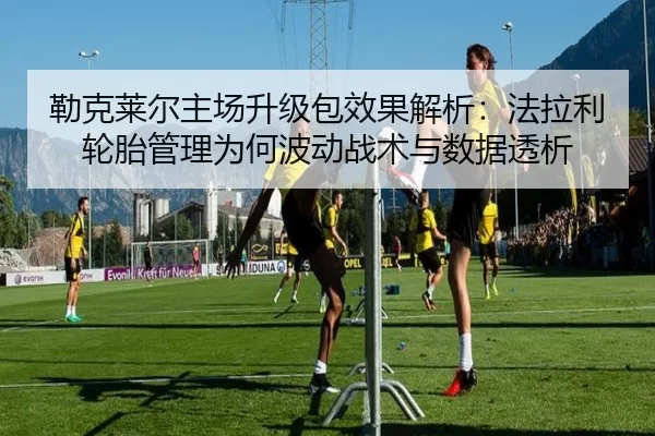 勒克莱尔主场升级包效果解析：法拉利轮胎管理为何波动战术与数据透析